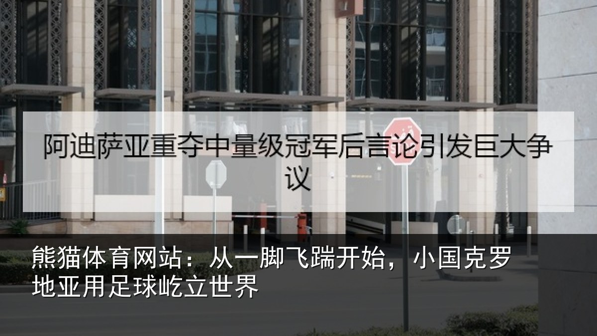 熊猫体育网站:从一脚飞踹开始,小国克罗地亚用足球屹立世界