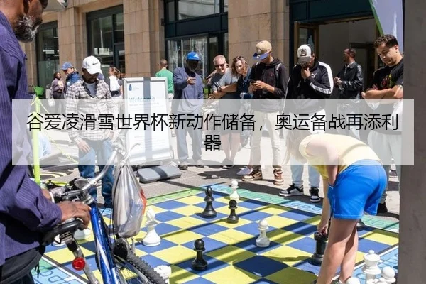 谷爱凌滑雪世界杯新动作储备，奥运备战再添利器