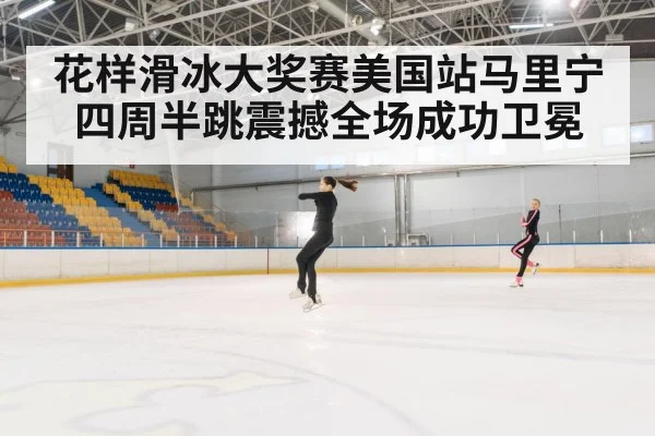 花样滑冰大奖赛美国站马里宁四周半跳震撼全场成功卫冕