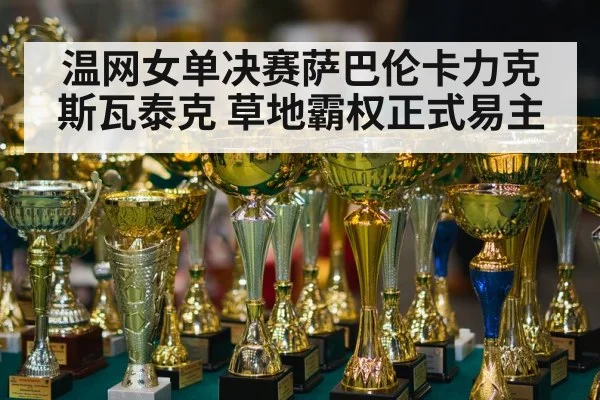 温网女单决赛萨巴伦卡力克斯瓦泰克 草地霸权正式易主
