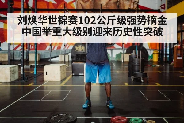 刘焕华世锦赛102公斤级强势摘金中国举重大级别迎来历史性突破