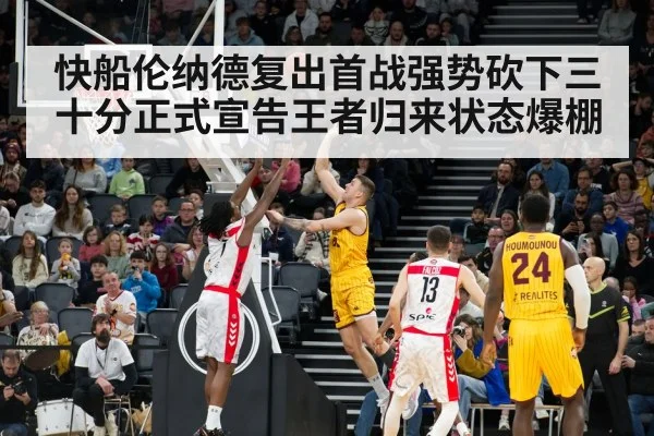 快船伦纳德复出首战强势砍下三十分正式宣告王者归来状态爆棚