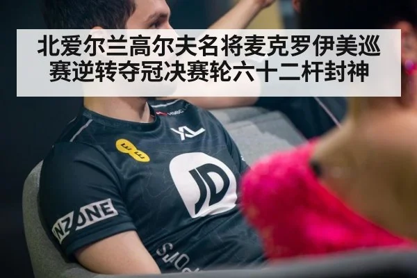 北爱尔兰高尔夫名将麦克罗伊美巡赛逆转夺冠决赛轮六十二杆封神