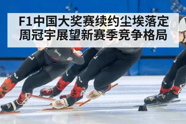F1中国大奖赛续约尘埃落定周冠宇展望新赛季竞争格局