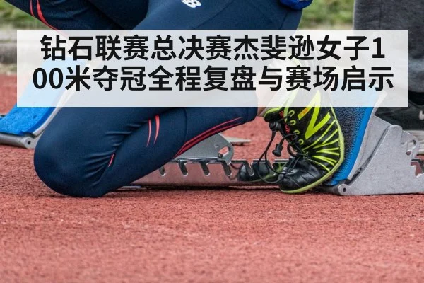 钻石联赛总决赛杰斐逊女子100米夺冠全程复盘与赛场启示